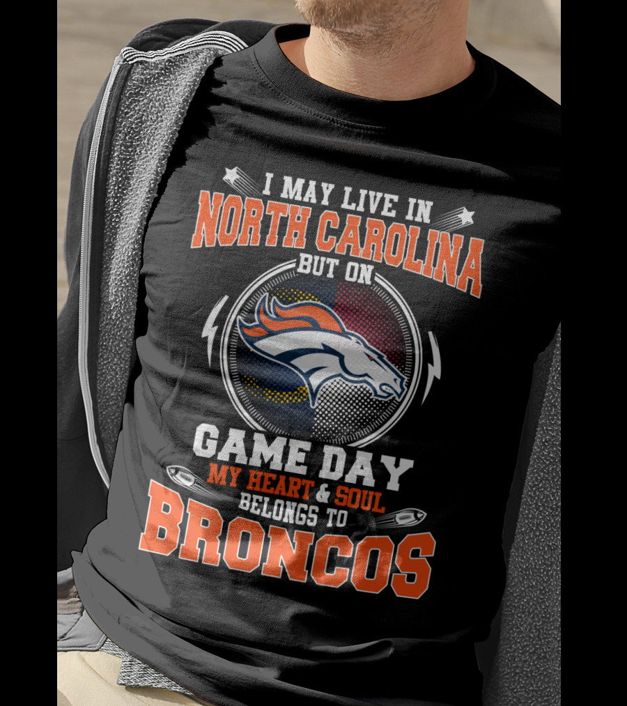 I May Live In North Carolina But On Game Day My Heart And Soul Belongs To Broncos Denver Football Fan Pride T-Shirt