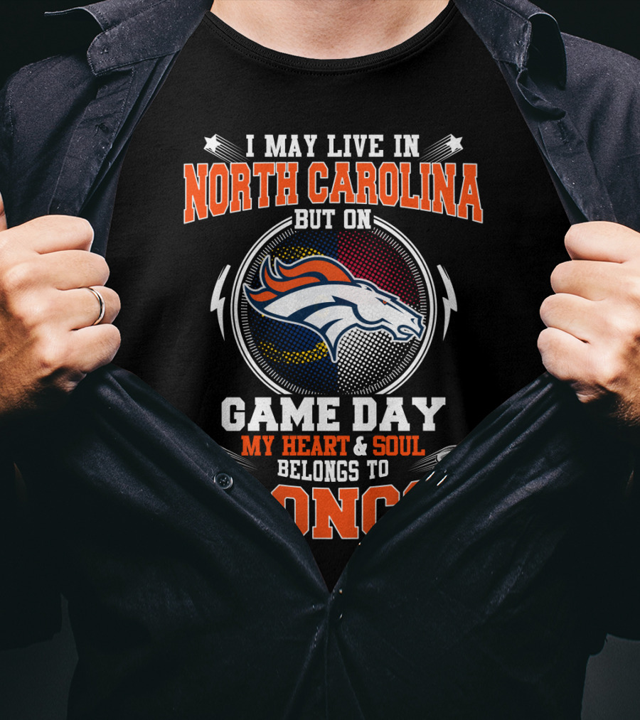 I May Live In North Carolina But On Game Day My Heart And Soul Belongs To Broncos Denver Football Fan Pride T-Shirt