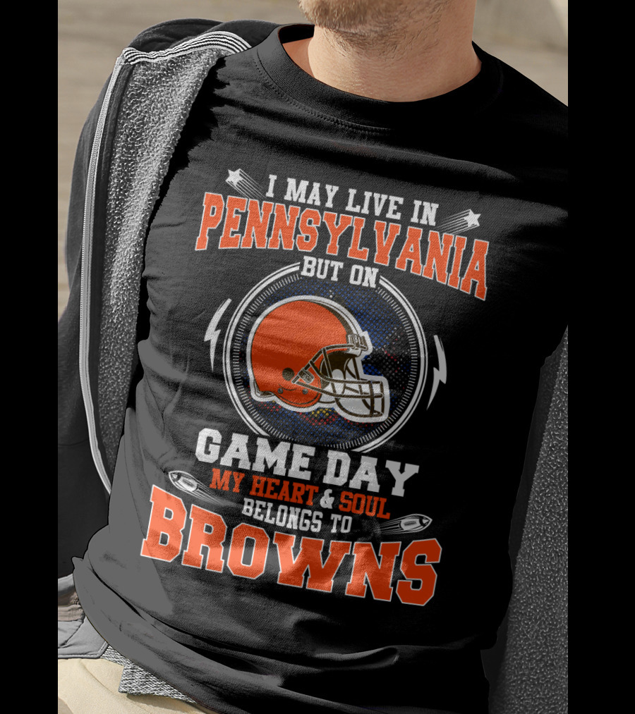 I May Live In Pennsylvania But On Game Day My Heart & Soul Belongs To Browns T-Shirt
