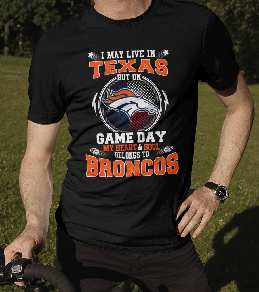 I May Live In Texas But On Game Day My Heart And Soul Belongs To Broncos T-Shirt