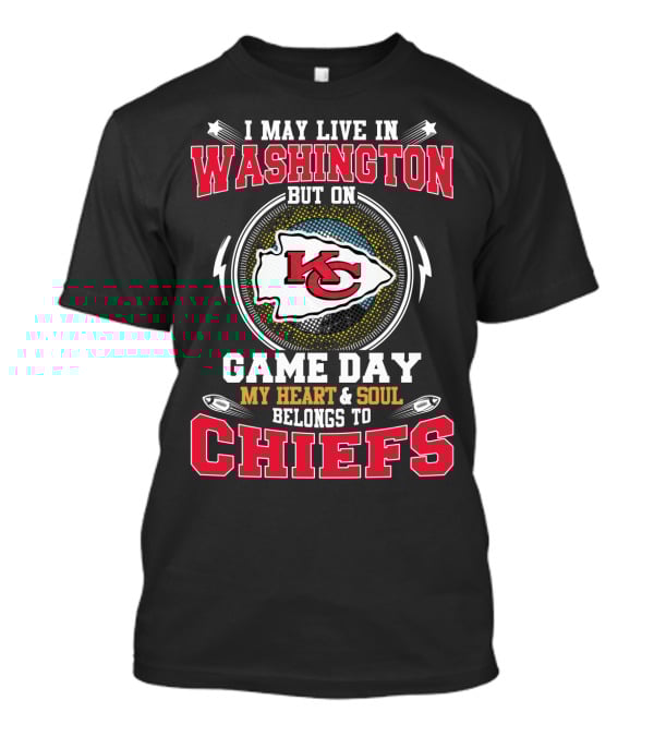 I May Live In Washington But On Game Day My Heart And Soul Belongs To Chiefs T-Shirt