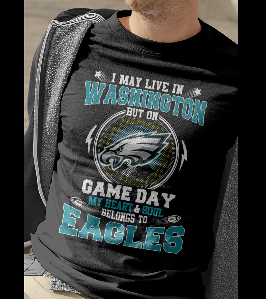I May Live In Washington But On Game Day My Heart And Soul Belongs To Eagles T-Shirt