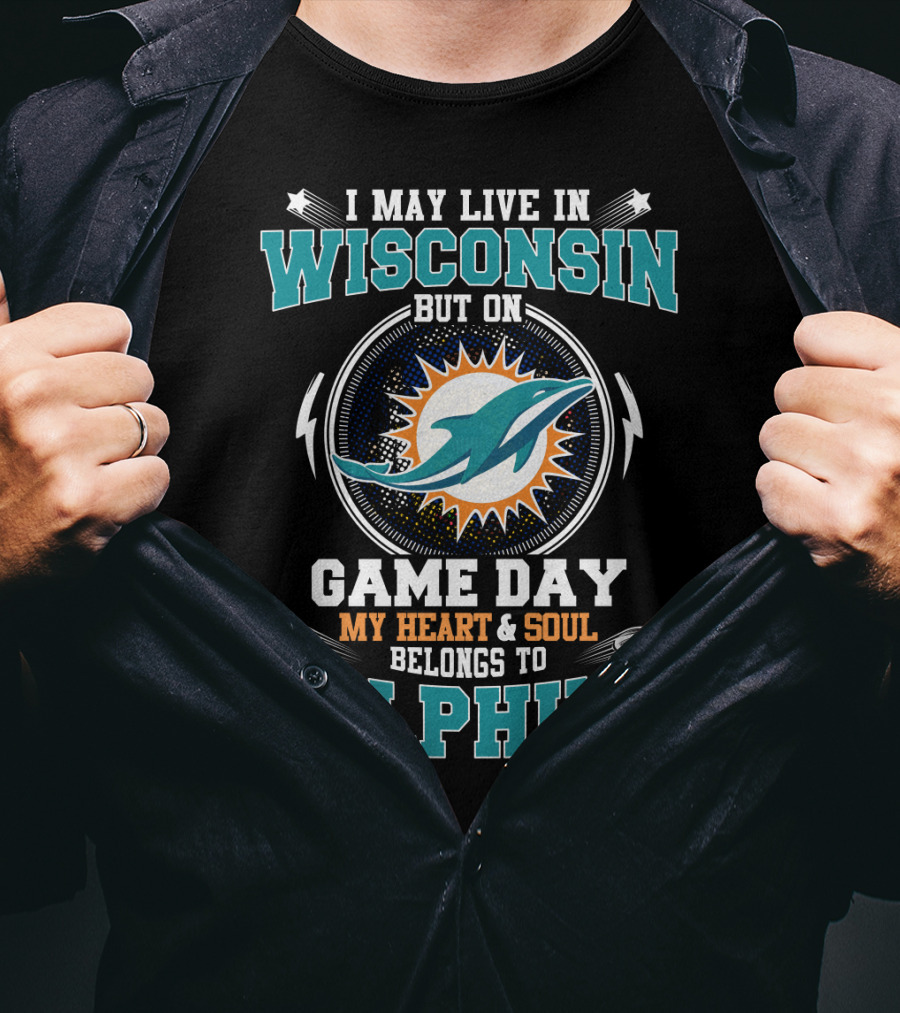 I May Live In Wisconsin But On Game Day My Heart And Soul Belongs To Dolphins T-Shirt