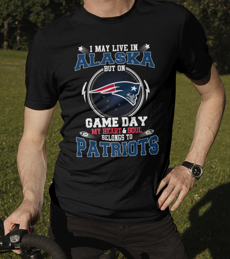 I May Live IN Alaska But On Game Day My Heart And Soul Belongs To Patriots T-Shirt