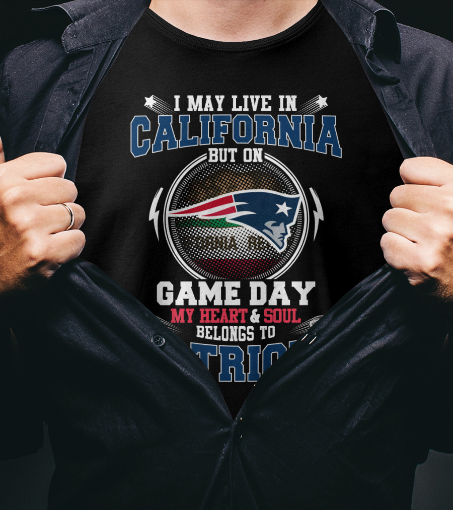 I May Live IN California But On Game Day My Heart And Soul Belongs To Patriots T-Shirt