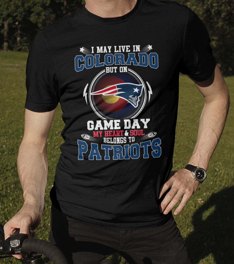 I May Live IN Colorado But On Game Day My Heart And Soul Belongs To Patriots T-Shirt