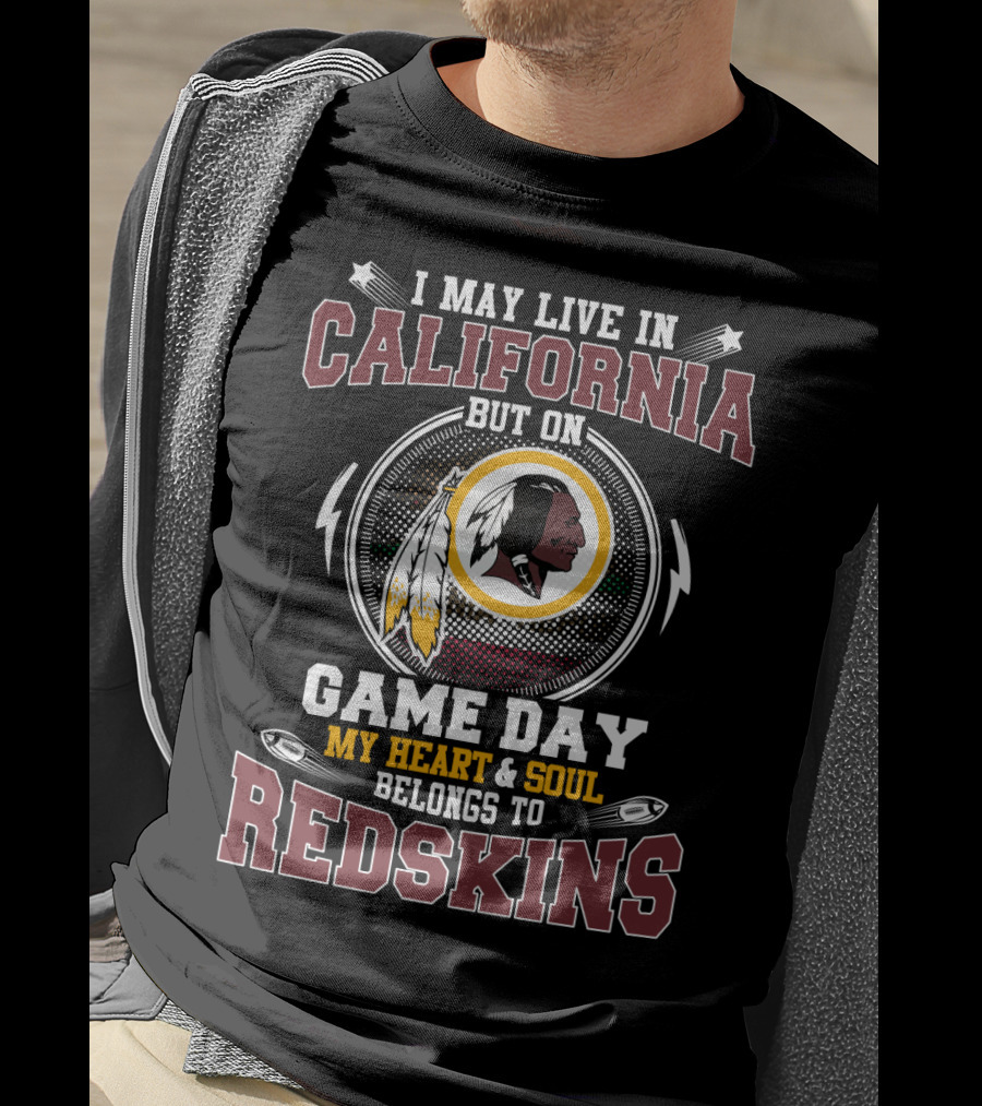 I May Live In California But On Game Day My Heart & Soul Belongs To Redskins T-Shirt