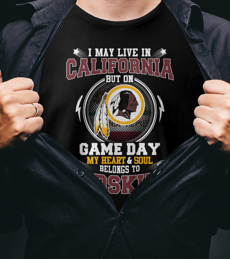 I May Live In California But On Game Day My Heart & Soul Belongs To Redskins T-Shirt
