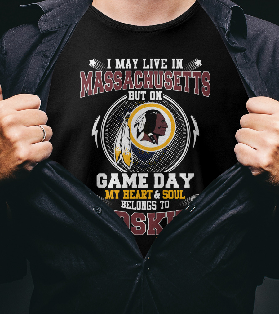 I May Live In Massachusetts But On Game Day My Heart & Soul Belongs To Redskins T-Shirt