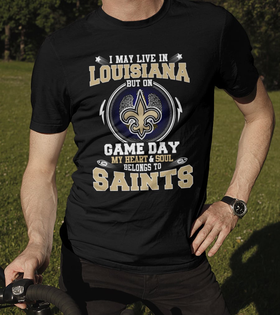I May Live In Louisiana But On Game Day My Heart And Soul Belongs To Saints T-Shirt