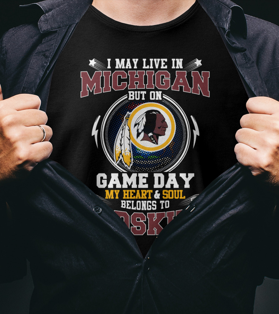 I May Live In Michigan But On Game Day My Heart & Soul Belongs To Redskins T-Shirt