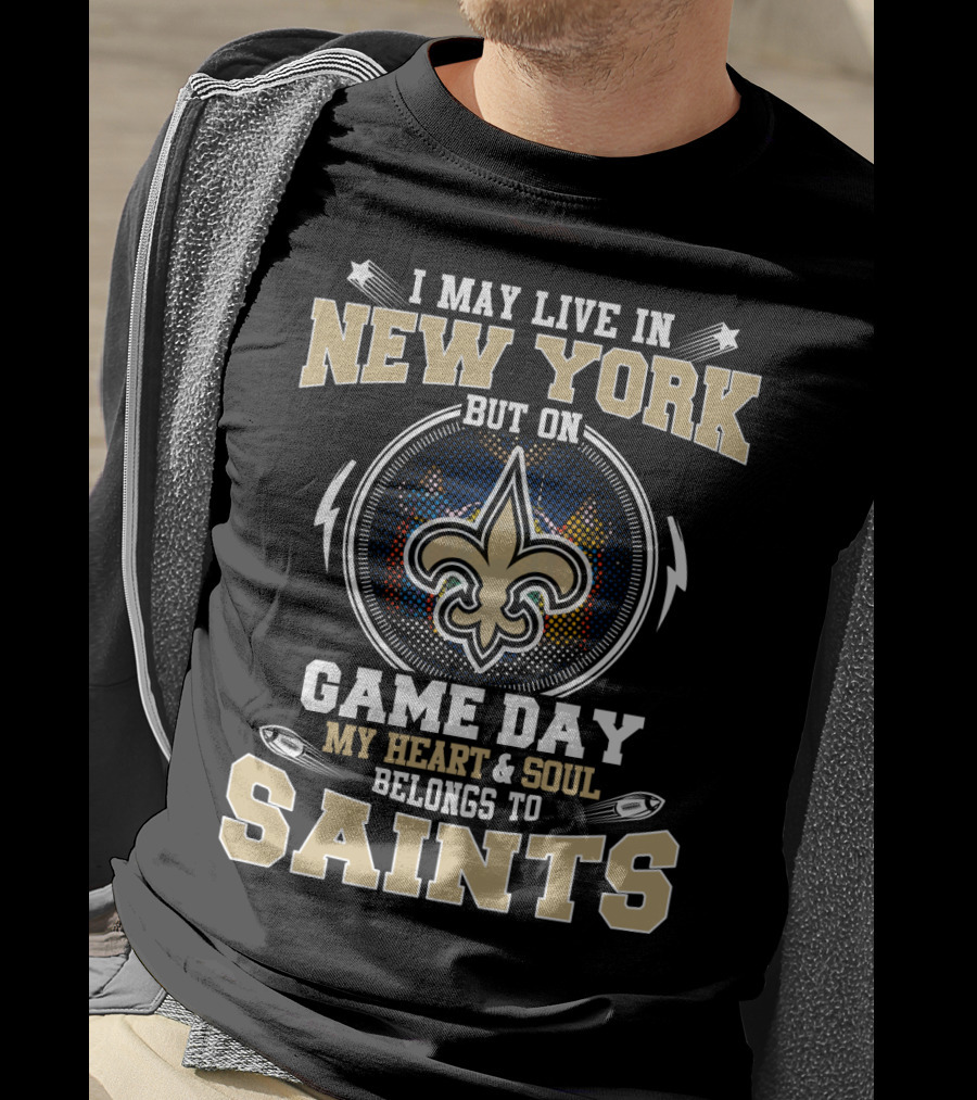 I May Live IN New York But On Game Day My Heart And Soul Belongs To Saints T-Shirt