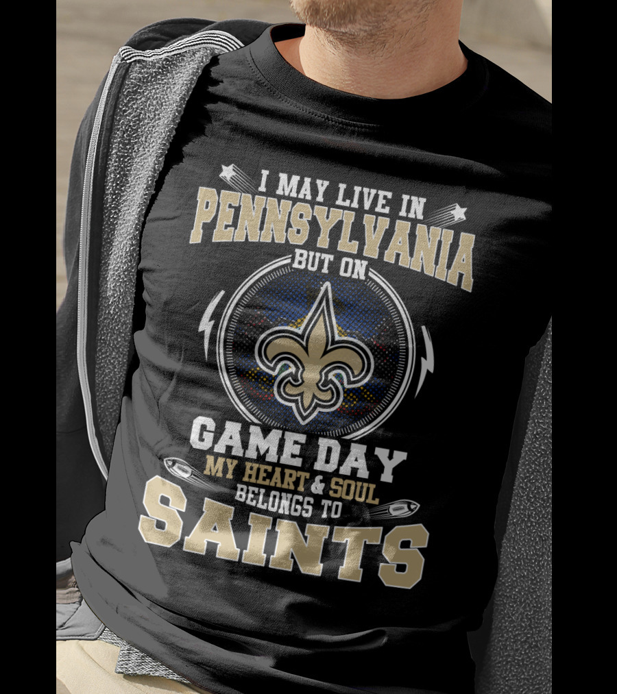 I May Live In Pennsylvania But On Game Day My Heart And Soul Belongs To Saints T-Shirt