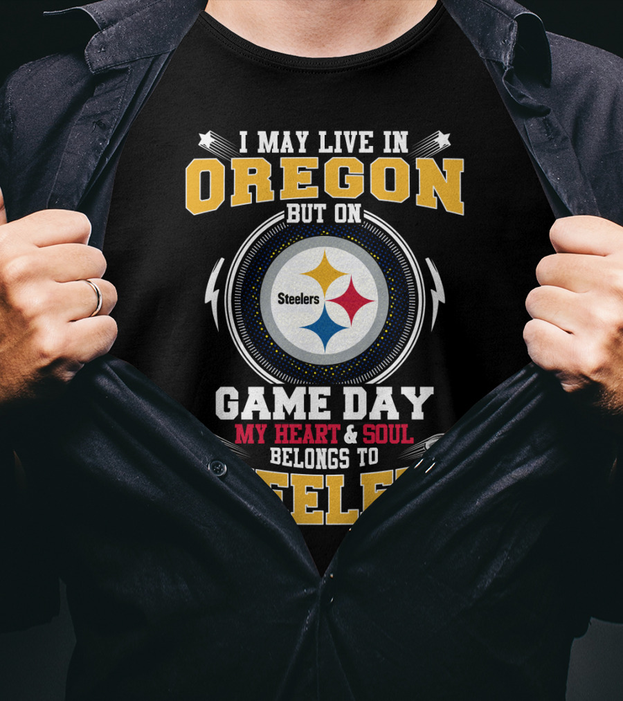 I May Live IN Oregon But On Game Day My Heart And Soul Belongs To Steelers T-Shirt