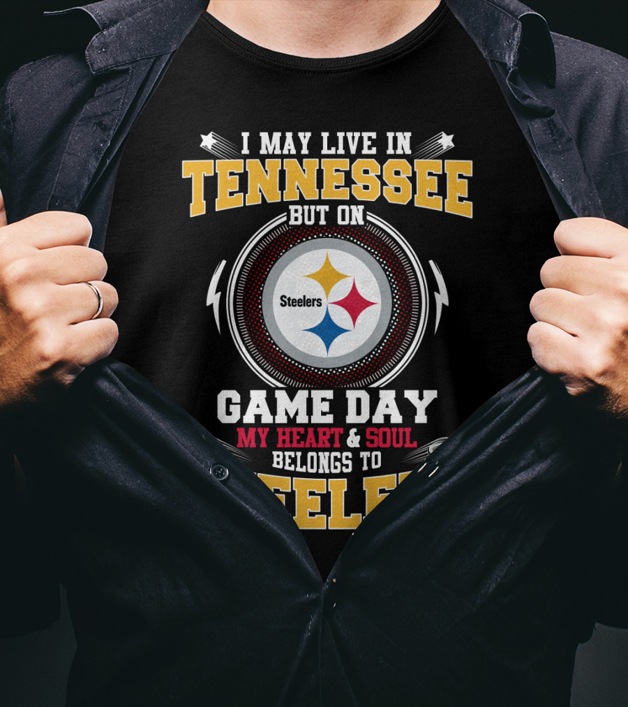 I May Live IN Tennessee But On Game Day My Heart And Soul Belongs To Steelers T-Shirt