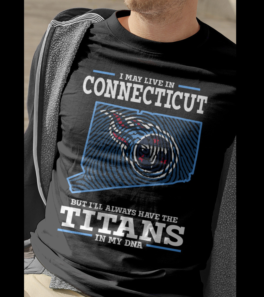 I May Live IN Connecticut But I'll Always Have The Titans IN My Dna T-Shirt