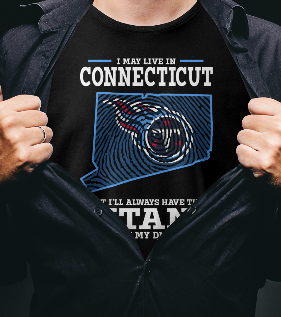I May Live IN Connecticut But I'll Always Have The Titans IN My Dna T-Shirt