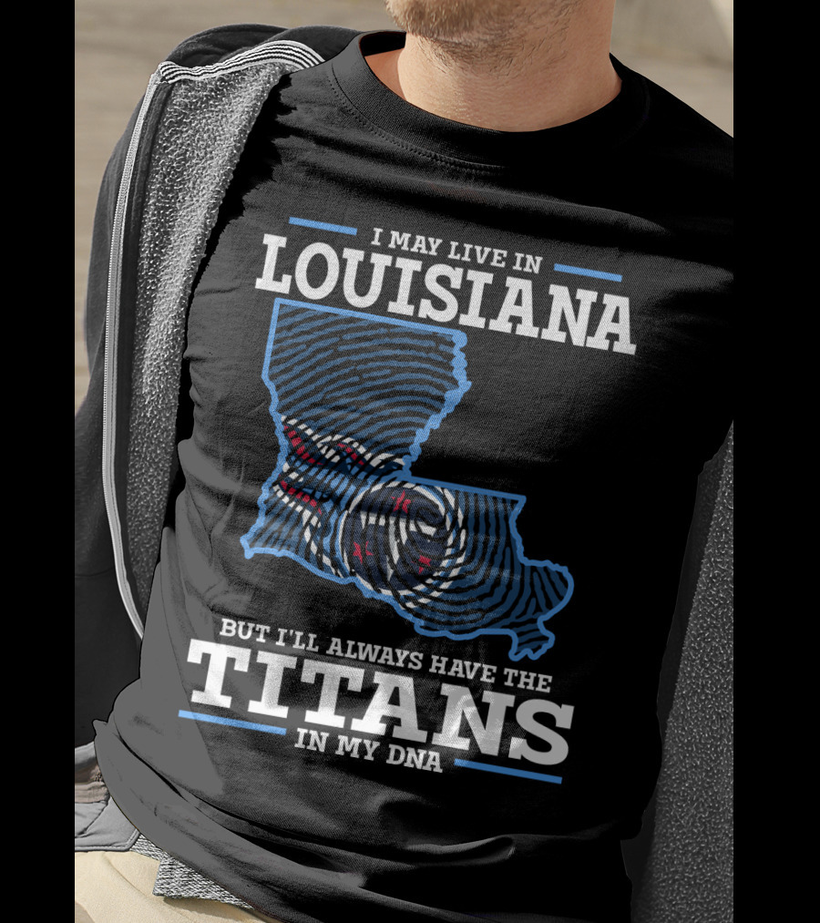 I May Live In Louisiana But I'll Always Have The Titans In My DNA T-Shirt