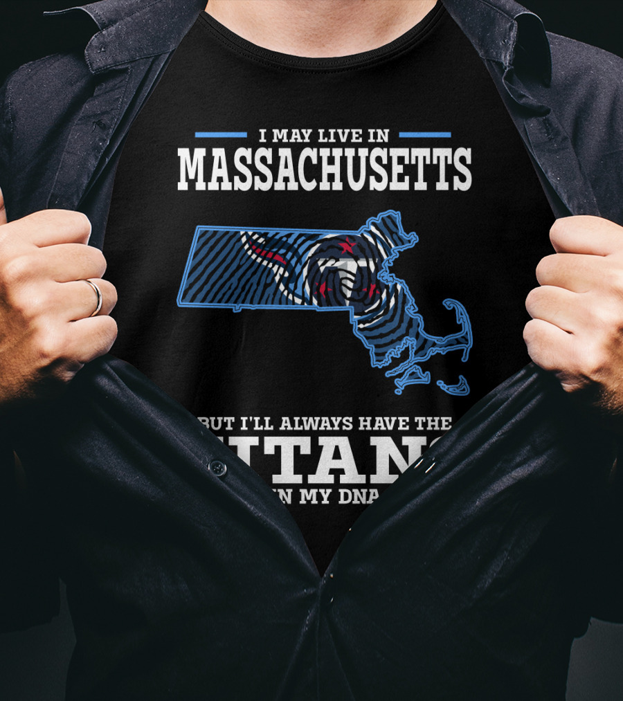 I May Live In Massachusetts But I'll Always Have The Titans In My DNA T-Shirt