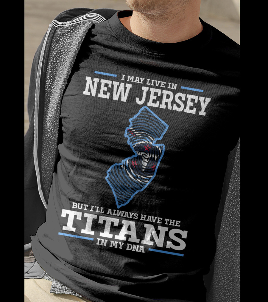 I May Live In New Jersey But I'll Always Have The Titans In My DNA T-Shirt
