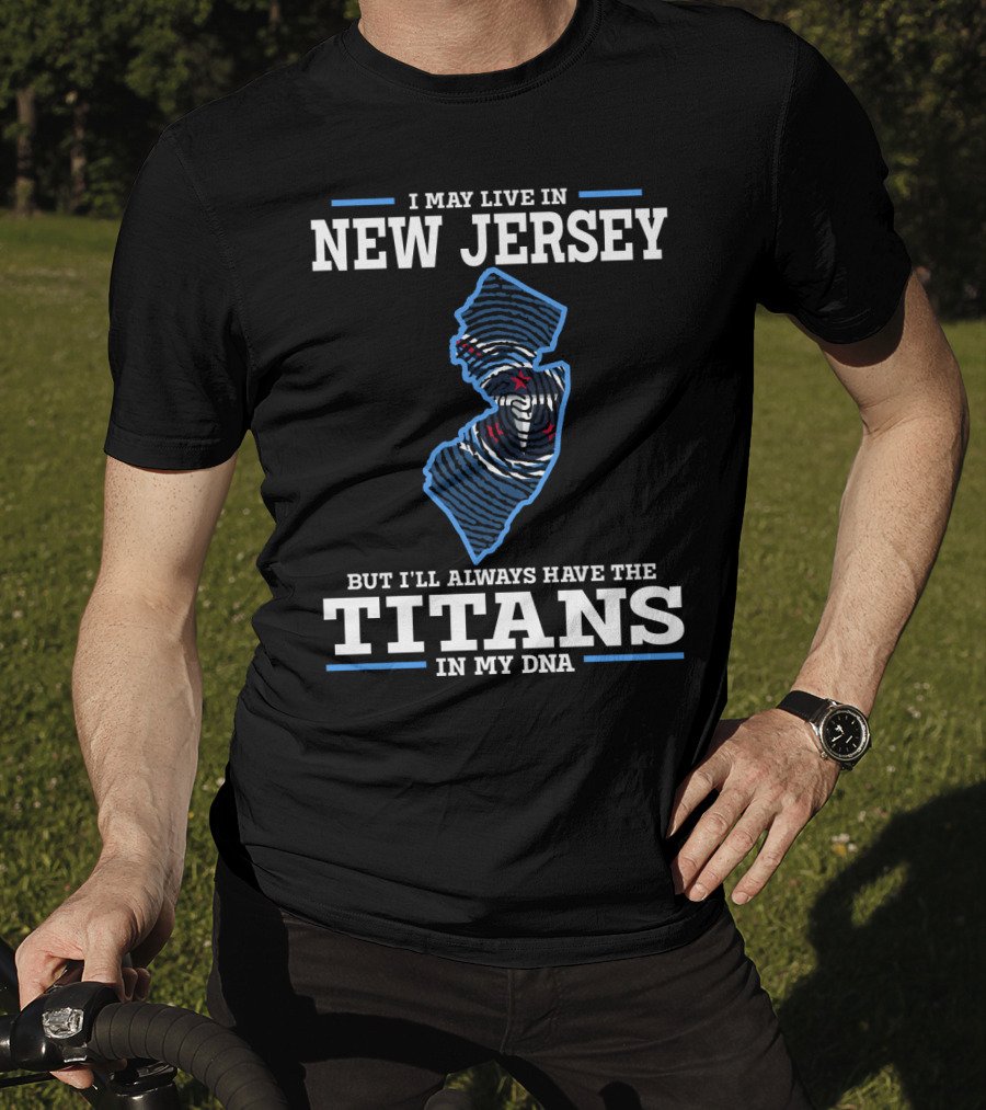 I May Live In New Jersey But I'll Always Have The Titans In My DNA T-Shirt
