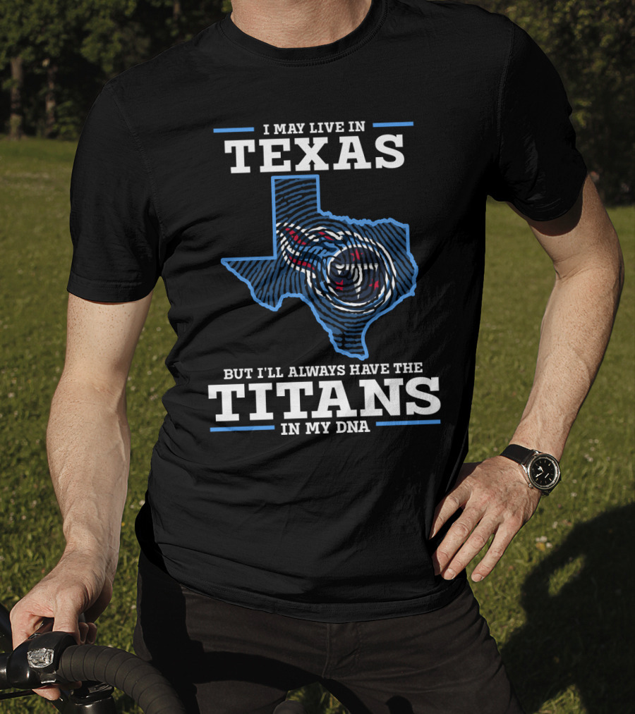 I May Live In Texas But I'll Always Have The Titans In My DNA T-Shirt