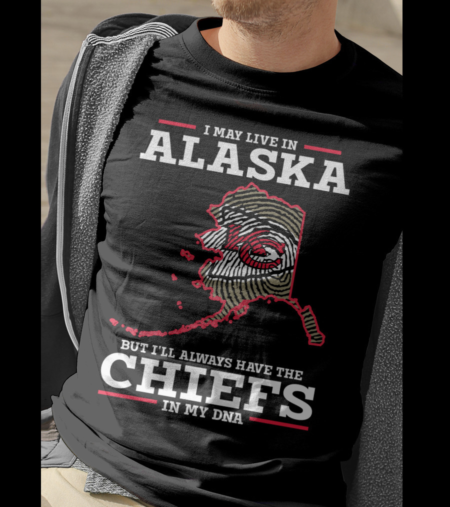 I May Live IN Alaska But I'll Always Have The Chiefs IN My Dna T-Shirt