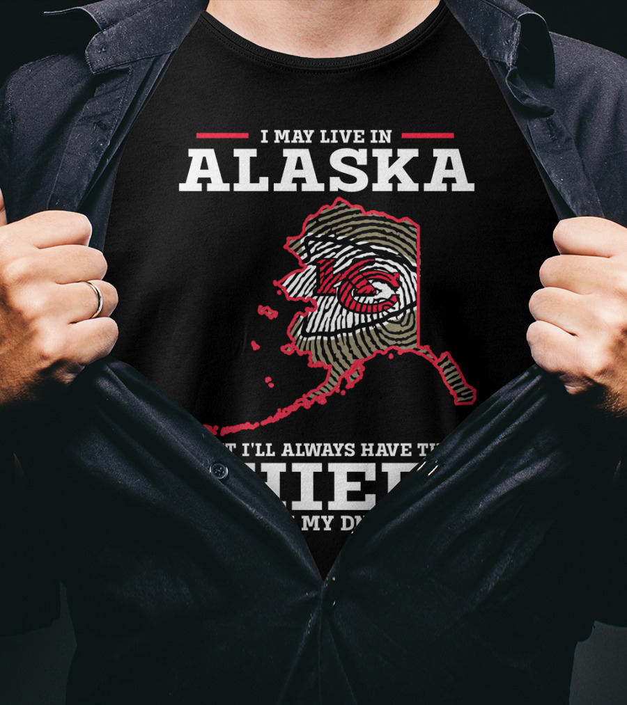 I May Live IN Alaska But I'll Always Have The Chiefs IN My Dna T-Shirt