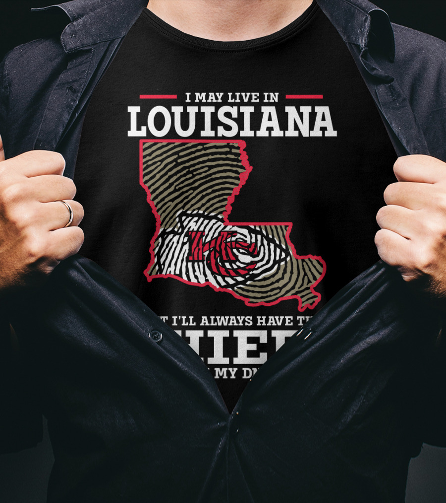 I May Live IN Louisiana But I'll Always Have The Chiefs IN My Dna T-Shirt