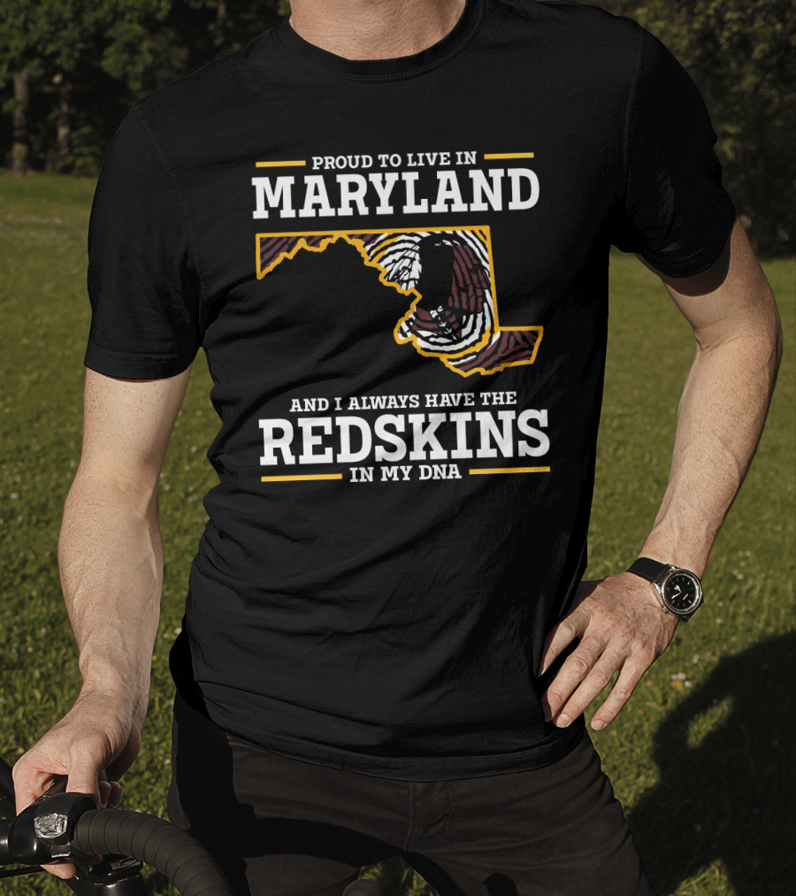 Proud To Live In Maryland And I Always Have The Redskins In My Dna T-Shirt