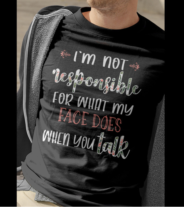 I'm Not Responsible For What My Face Does When You Talk T-Shirt