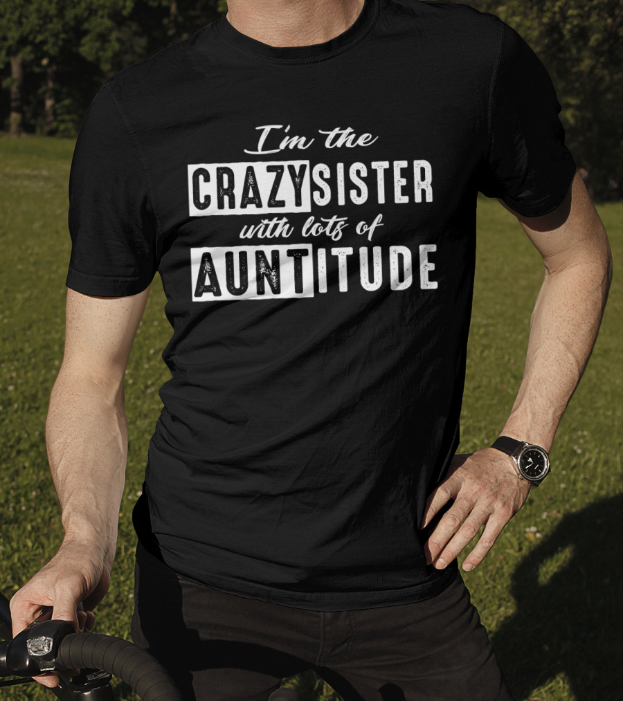 I'm The Crazy Sister With Lots Of Auntitude T-Shirt