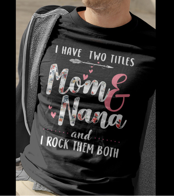 I Have Two Titles Mom And Nana And I Rock Them Both Arrow Hearts Floral T-Shirt