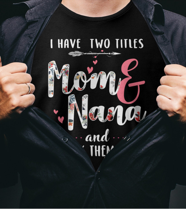 I Have Two Titles Mom And Nana And I Rock Them Both Arrow Hearts Floral T-Shirt