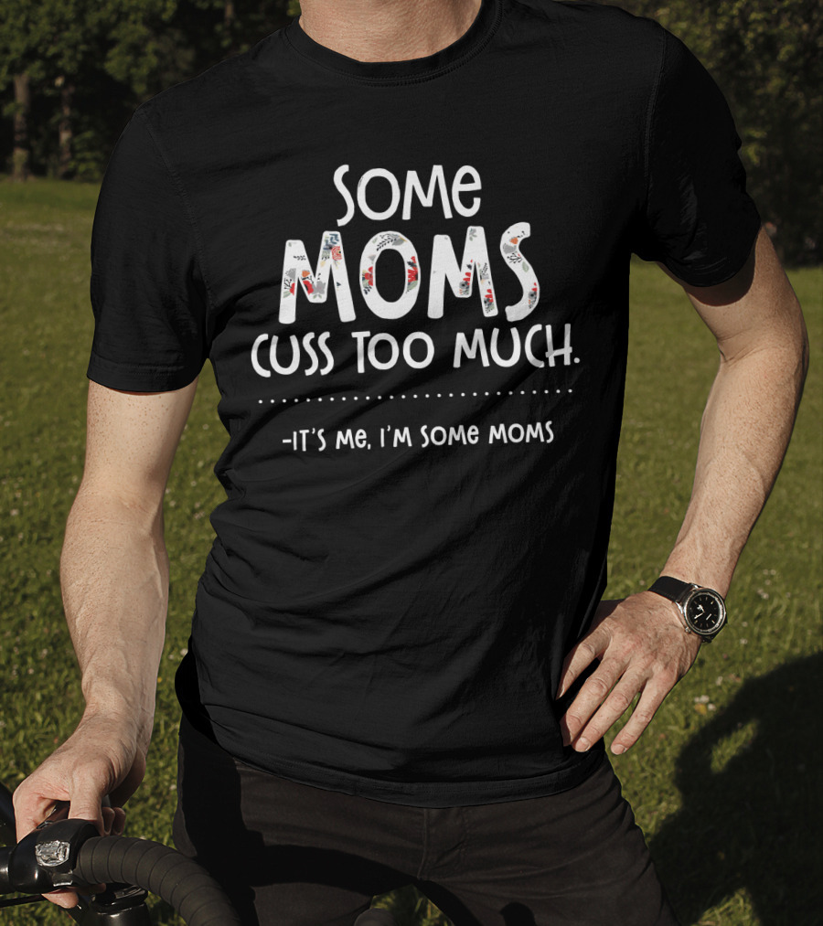 Some Moms Cuss Too Much It's Me I'm Some Moms T-Shirt