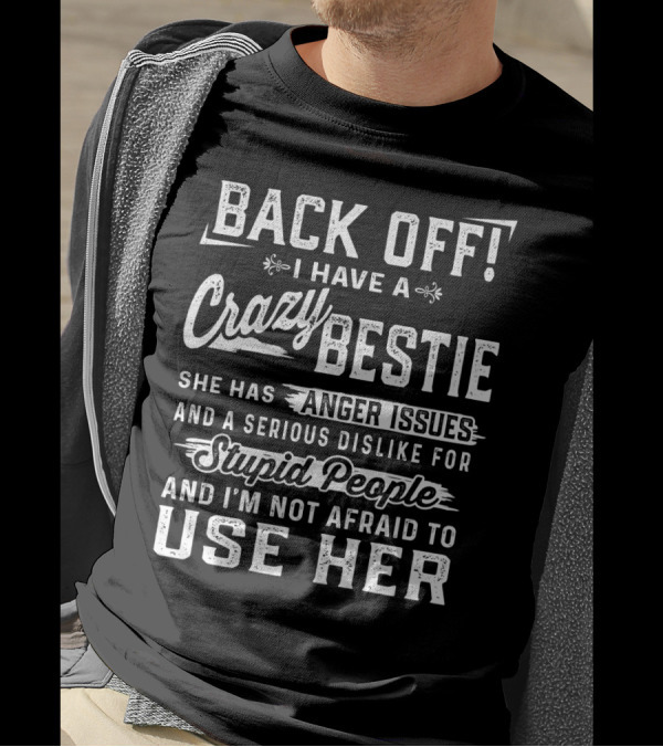 Back Off I Have A Crazy Bestie She Has Anger Issues Dislike For Stupid People Use Her T-Shirt