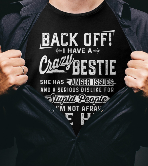 Back Off I Have A Crazy Bestie She Has Anger Issues Dislike For Stupid People Use Her T-Shirt