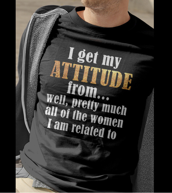 Attitude From All The Women I Am Related To T-Shirt