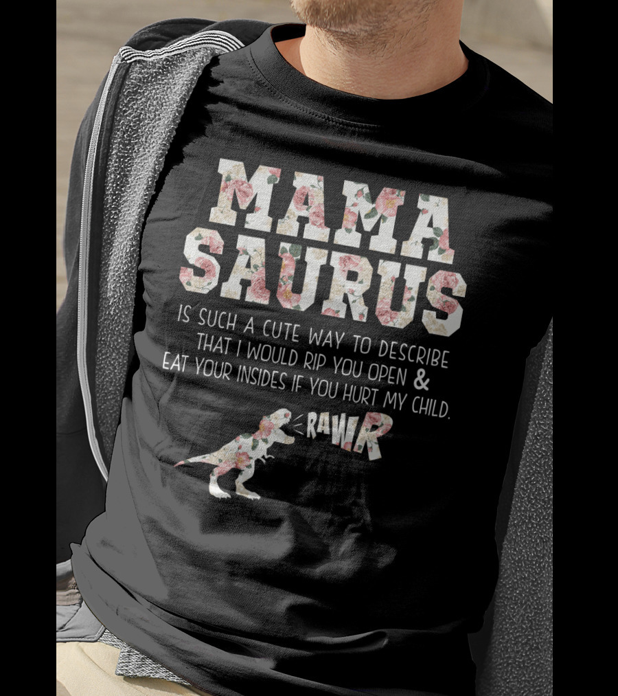 Mama Saurus Is Such A Cute Way To Describe That I Would Rip You Open And Eat Your Insides If You Hurt My Child Rawr T-Shirt
