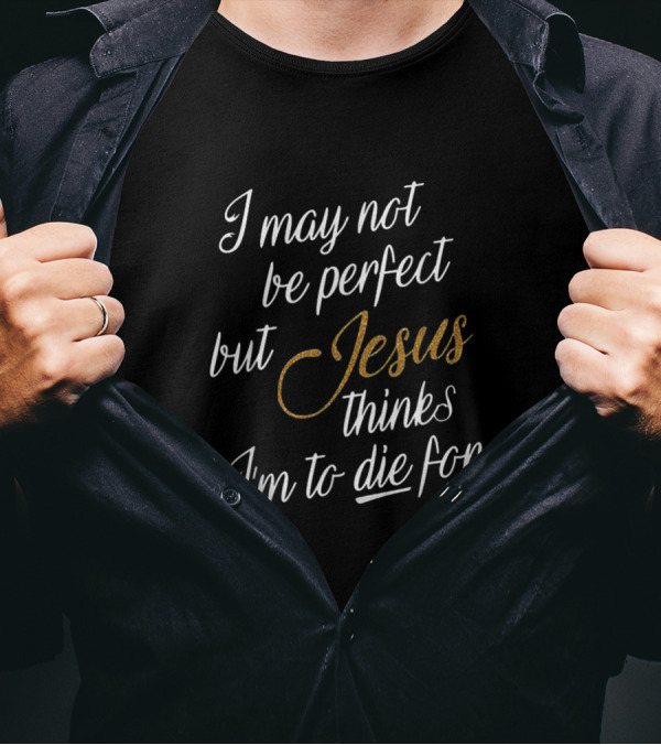 I May Not Be Perfect But Jesus Thinks I'm To Die For T-Shirt