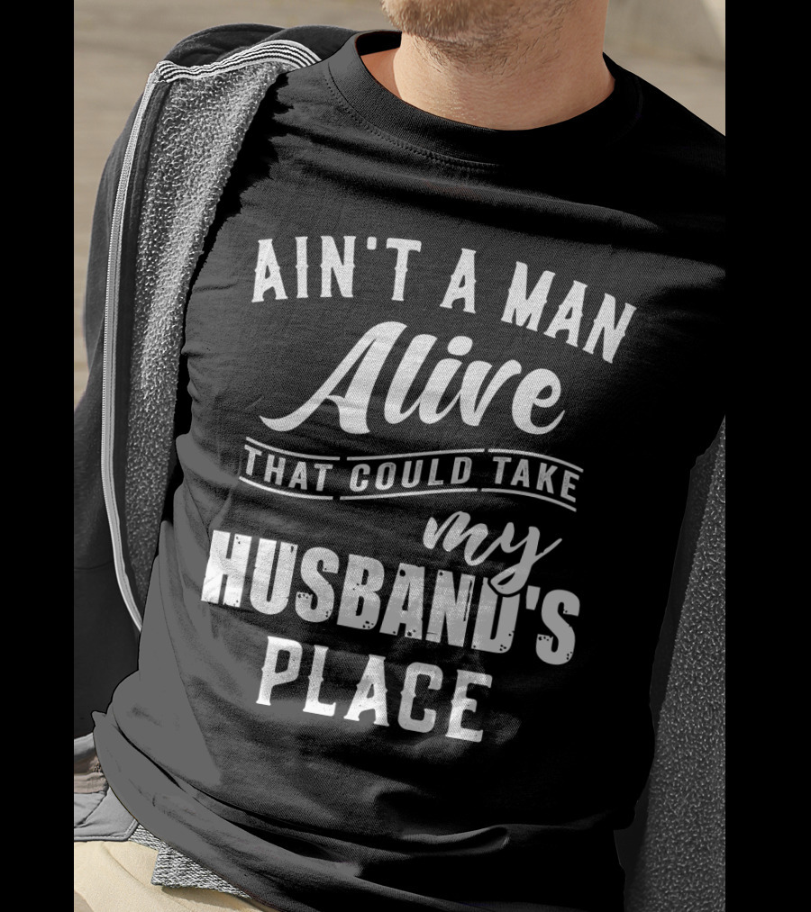 Ain't A Man Alive That Could Take My Husband's Place T-Shirt