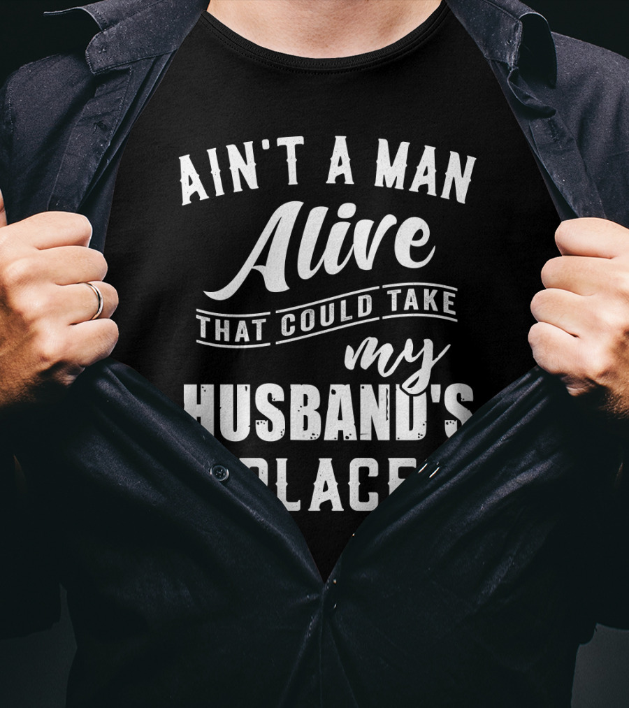 Ain't A Man Alive That Could Take My Husband's Place T-Shirt