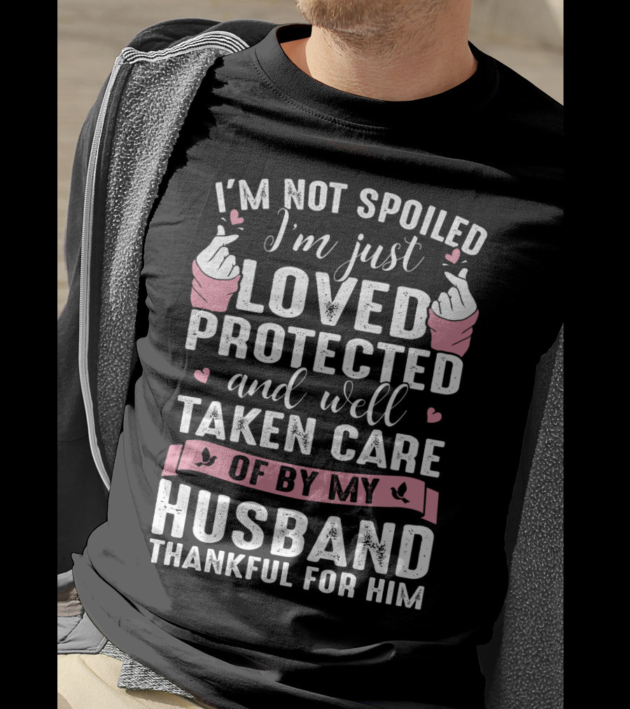 I'm Not Spoiled I'm Just Loved Protected And Well Taken Care Of By My Husband Thankful For Him T-Shirt