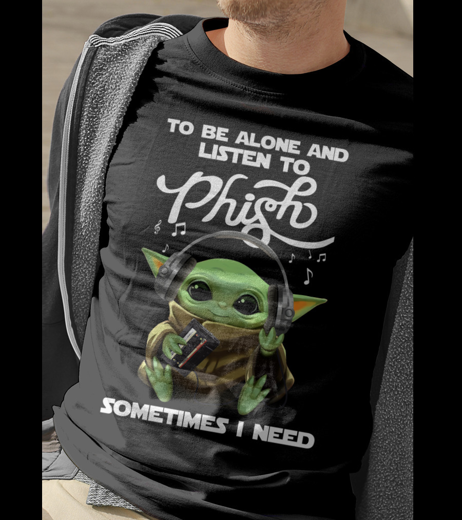To Be Alone And Listen To Phish Sometimes I Need T-Shirt