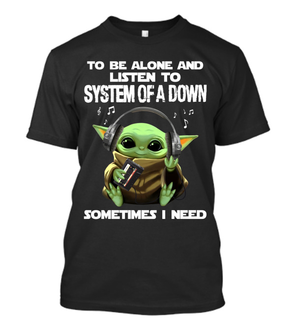 To Be Alone And Listen To System Of A Down Sometimes I Need T-Shirt