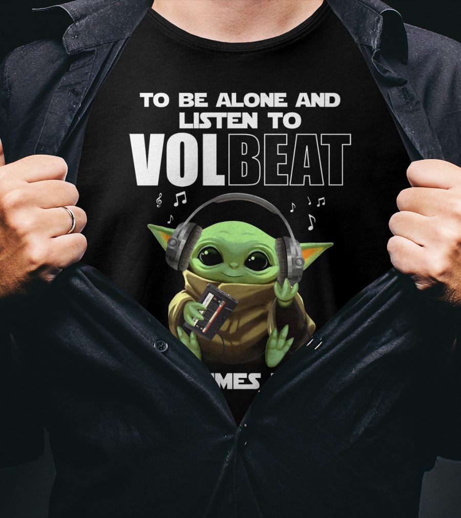 To Be Alone And Listen To Volbeat Sometimes I Need T-Shirt