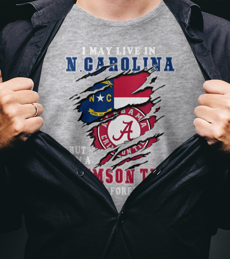 I May Live In N. Carolina But I'm A Crimson Tide Fan Forever T-Shirt