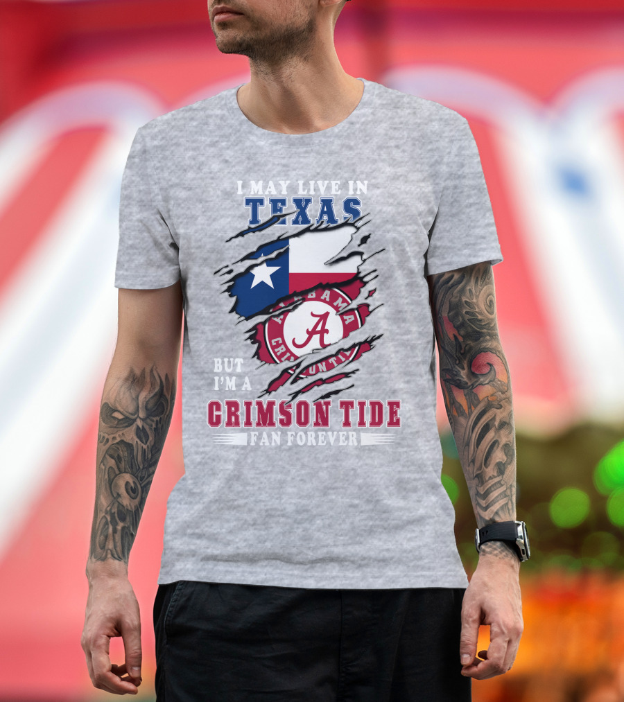 I May Live In Texas But I'm A Crimson Tide Fan Forever Alabama Crimson Tide T-Shirt