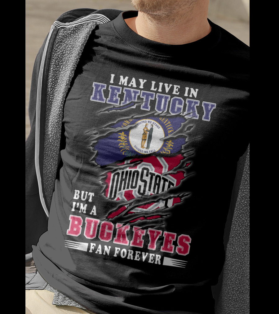 I May Live In Kentucky But I'm A Ohio State Buckeyes Fan Forever T-Shirt
