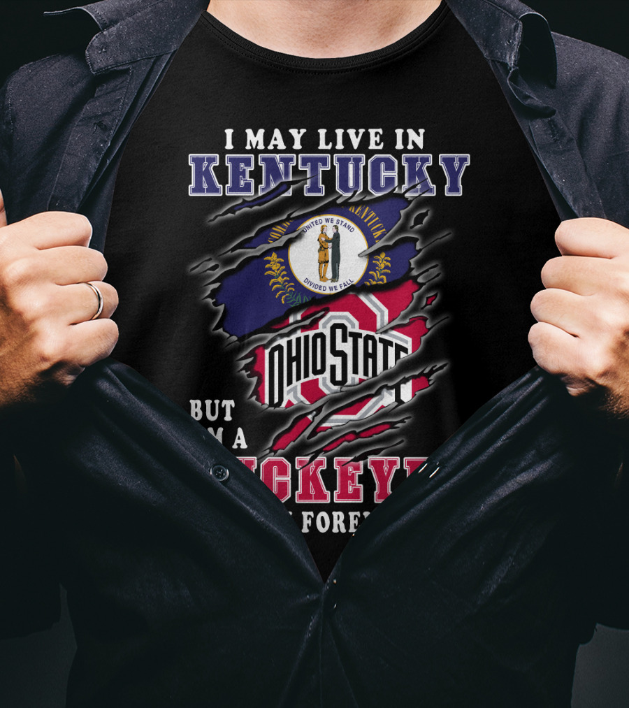 I May Live In Kentucky But I'm A Ohio State Buckeyes Fan Forever T-Shirt